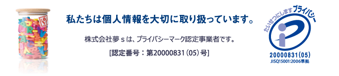 株式会社夢ｓはプライバシーマーク認定事業者［認定番号：第20000831(05号)］です。